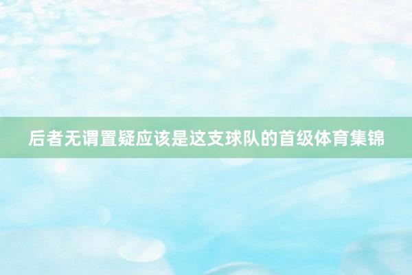 后者无谓置疑应该是这支球队的首级体育集锦