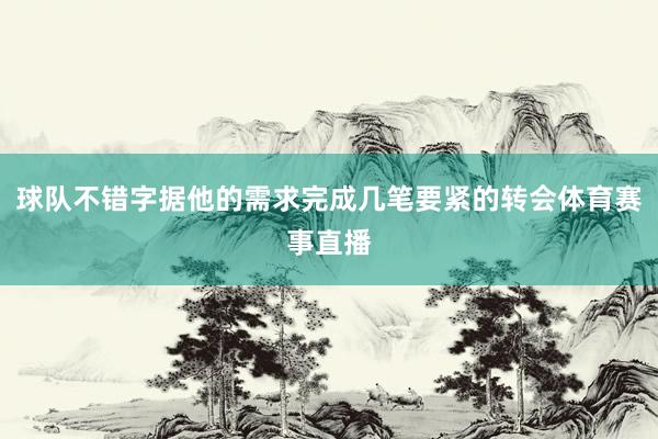 球队不错字据他的需求完成几笔要紧的转会体育赛事直播