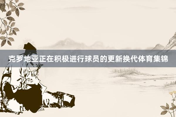 克罗地亚正在积极进行球员的更新换代体育集锦