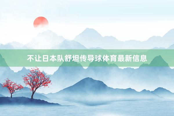不让日本队舒坦传导球体育最新信息