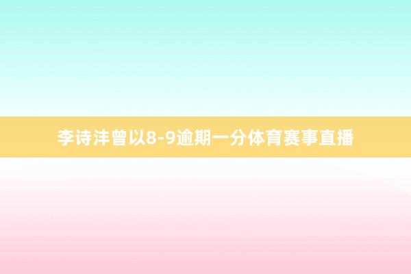 李诗沣曾以8-9逾期一分体育赛事直播