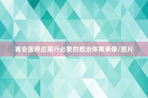 赛会医师应履行必要的救治体育录像/图片
