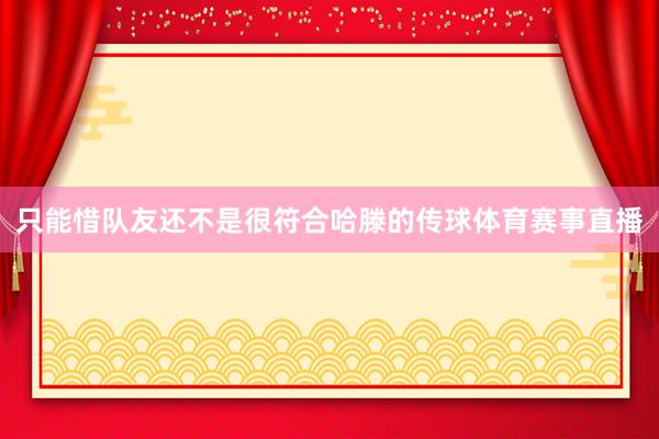 只能惜队友还不是很符合哈滕的传球体育赛事直播