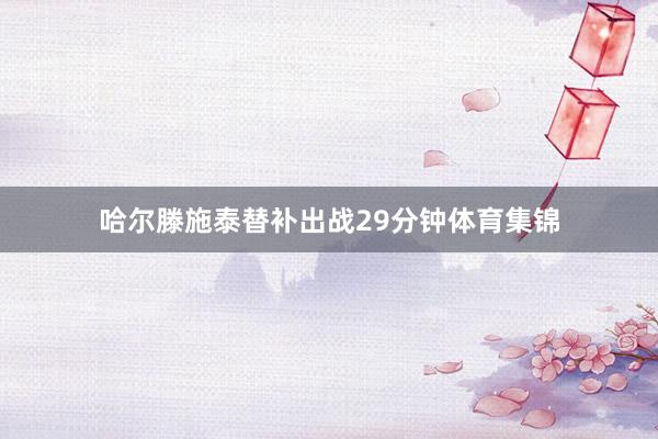 哈尔滕施泰替补出战29分钟体育集锦