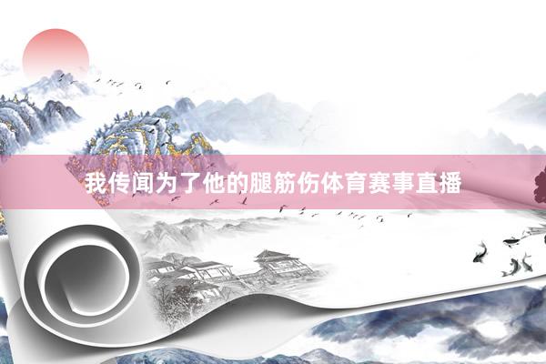 我传闻为了他的腿筋伤体育赛事直播