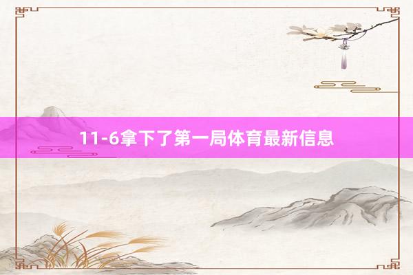 11-6拿下了第一局体育最新信息
