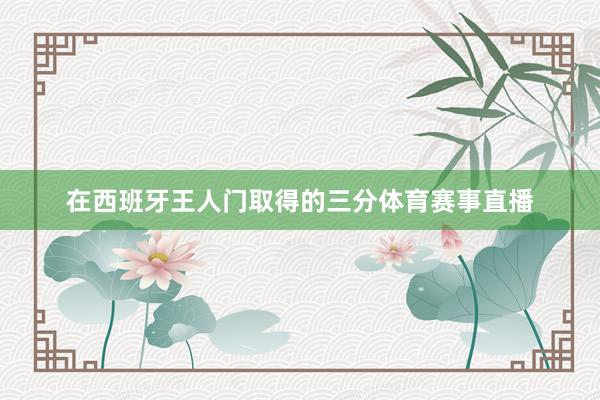 在西班牙王人门取得的三分体育赛事直播