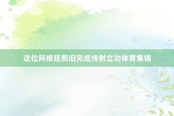 这位阿根廷照旧完成传射立功体育集锦