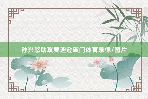 孙兴慜助攻麦迪逊破门体育录像/图片