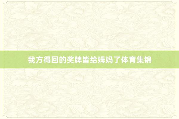 我方得回的奖牌皆给姆妈了体育集锦