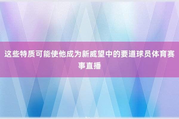 这些特质可能使他成为新威望中的要道球员体育赛事直播