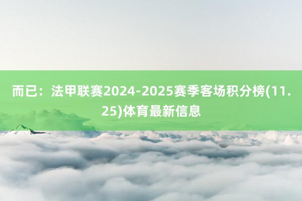 而已:法甲联赛2024-2025赛季客场积分榜(11.25)体育最新信息