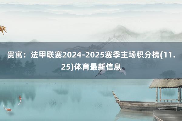 贵寓:法甲联赛2024-2025赛季主场积分榜(11.25)体育最新信息