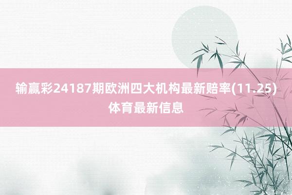 输赢彩24187期欧洲四大机构最新赔率(11.25)体育最新信息