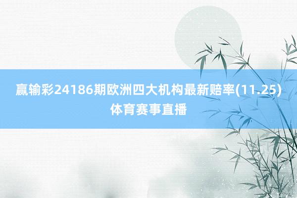赢输彩24186期欧洲四大机构最新赔率(11.25)体育赛事直播
