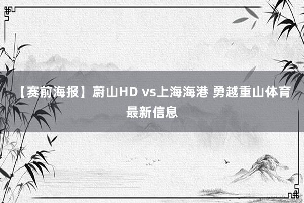 【赛前海报】蔚山HD vs上海海港 勇越重山体育最新信息