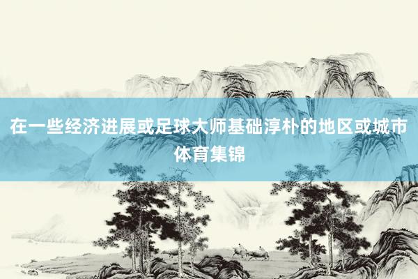 在一些经济进展或足球大师基础淳朴的地区或城市体育集锦
