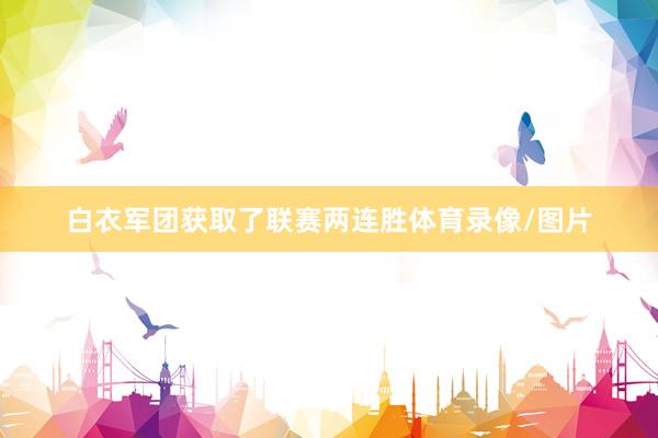 白衣军团获取了联赛两连胜体育录像/图片