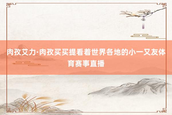 肉孜艾力·肉孜买买提看着世界各地的小一又友体育赛事直播