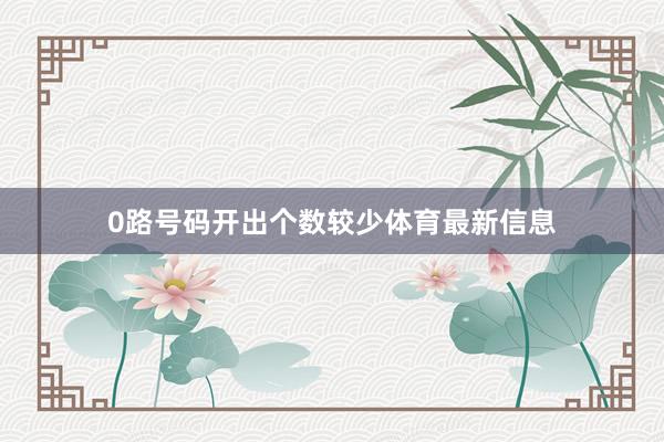 0路号码开出个数较少体育最新信息