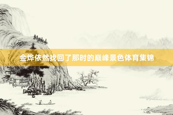 金烨依然找回了那时的巅峰景色体育集锦