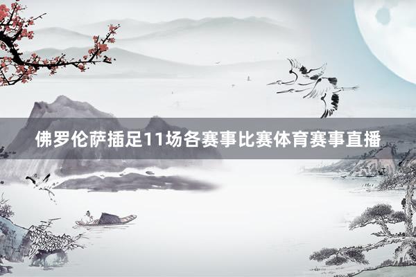 佛罗伦萨插足11场各赛事比赛体育赛事直播