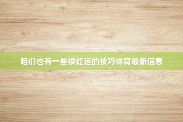咱们也有一些很红运的技巧体育最新信息