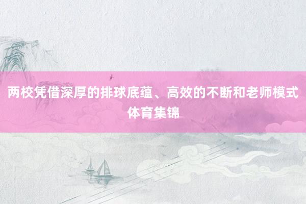 两校凭借深厚的排球底蕴、高效的不断和老师模式体育集锦