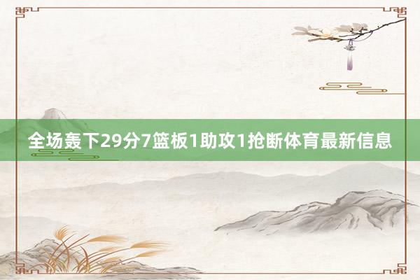全场轰下29分7篮板1助攻1抢断体育最新信息