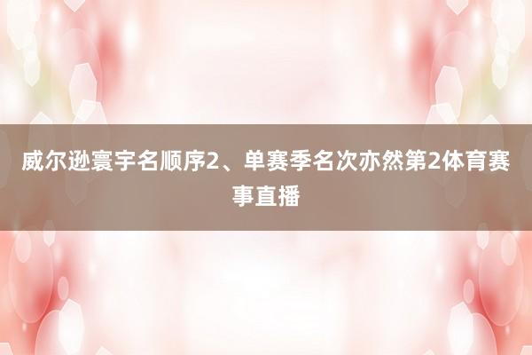 威尔逊寰宇名顺序2、单赛季名次亦然第2体育赛事直播