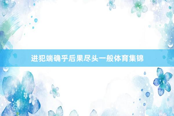 进犯端确乎后果尽头一般体育集锦