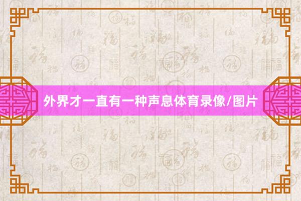 外界才一直有一种声息体育录像/图片