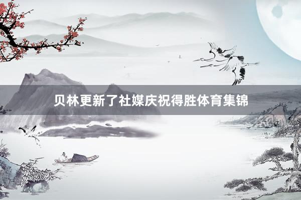 贝林更新了社媒庆祝得胜体育集锦