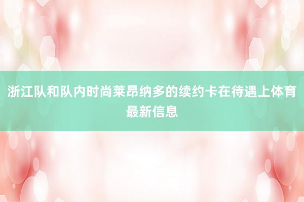 浙江队和队内时尚莱昂纳多的续约卡在待遇上体育最新信息