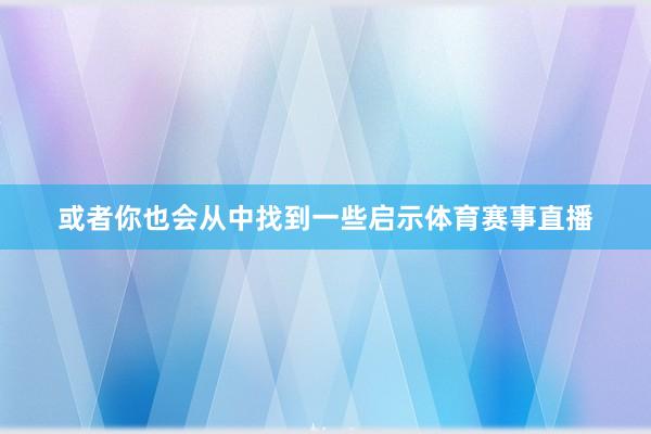 或者你也会从中找到一些启示体育赛事直播