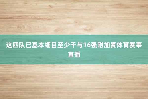 这四队已基本细目至少干与16强附加赛体育赛事直播