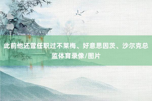 此前他还曾任职过不莱梅、好意思因茨、沙尔克总监体育录像/图片