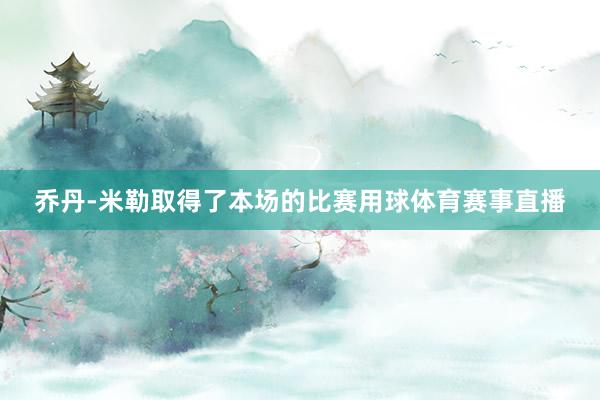 乔丹-米勒取得了本场的比赛用球体育赛事直播