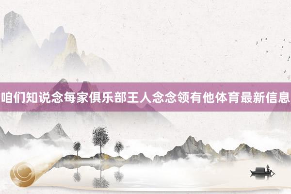 咱们知说念每家俱乐部王人念念领有他体育最新信息