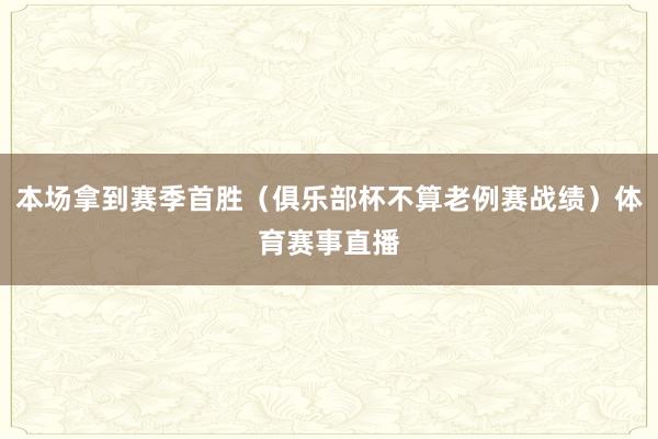 本场拿到赛季首胜（俱乐部杯不算老例赛战绩）体育赛事直播