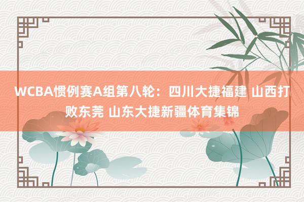 WCBA惯例赛A组第八轮：四川大捷福建 山西打败东莞 山东大捷新疆体育集锦