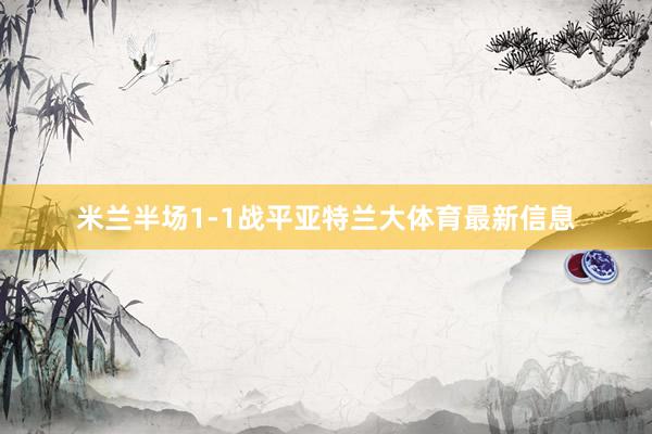 米兰半场1-1战平亚特兰大体育最新信息