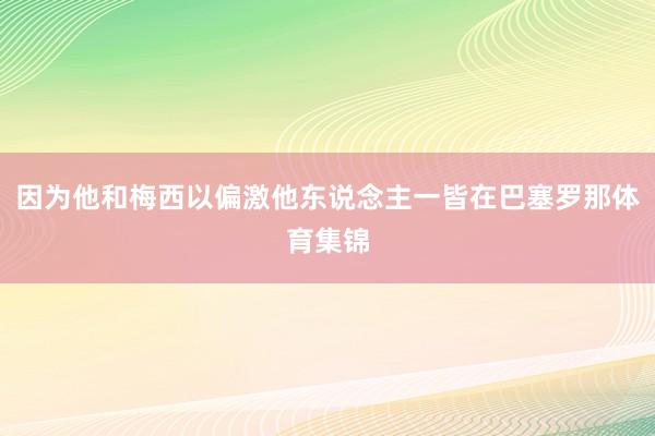 因为他和梅西以偏激他东说念主一皆在巴塞罗那体育集锦