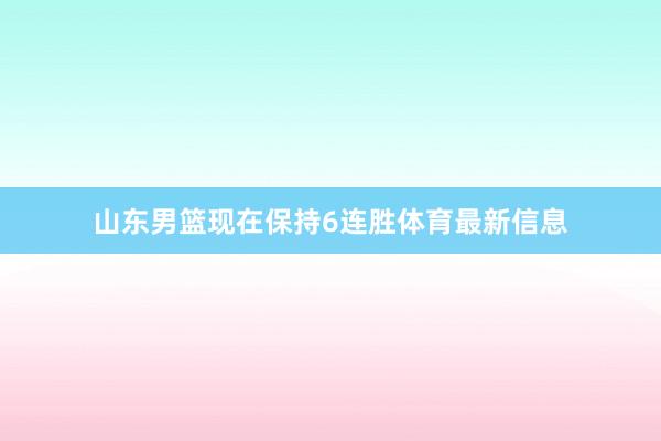 山东男篮现在保持6连胜体育最新信息