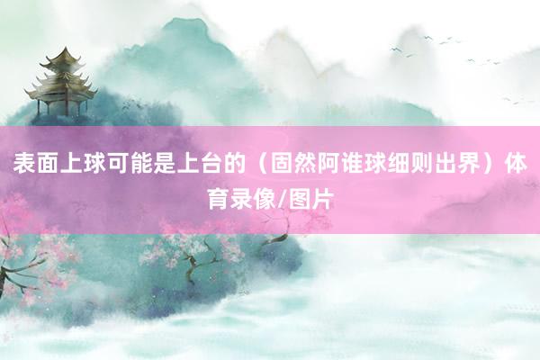 表面上球可能是上台的（固然阿谁球细则出界）体育录像/图片