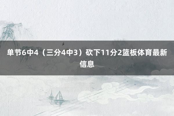 单节6中4（三分4中3）砍下11分2篮板体育最新信息