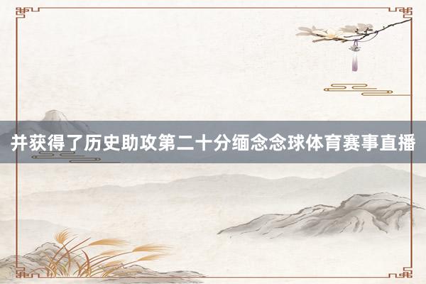 并获得了历史助攻第二十分缅念念球体育赛事直播
