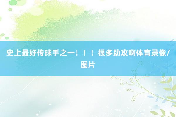 史上最好传球手之一！！！很多助攻啊体育录像/图片