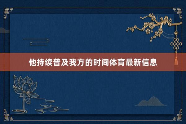 他持续普及我方的时间体育最新信息