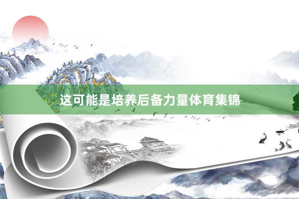 这可能是培养后备力量体育集锦